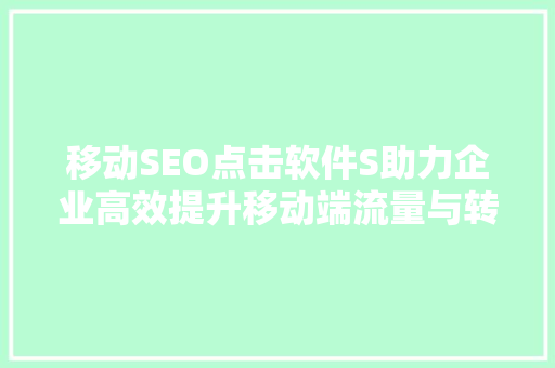 移动SEO点击软件S助力企业高效提升移动端流量与转化