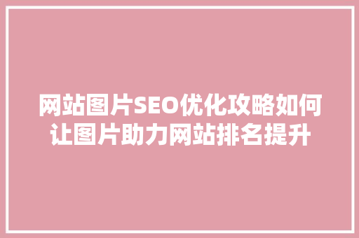 网站图片SEO优化攻略如何让图片助力网站排名提升