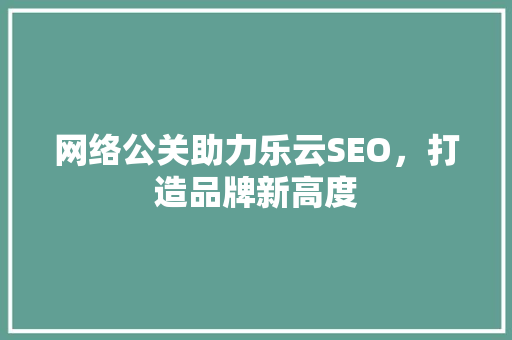 网络公关助力乐云SEO，打造品牌新高度