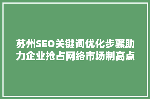 苏州SEO关键词优化步骤助力企业抢占网络市场制高点