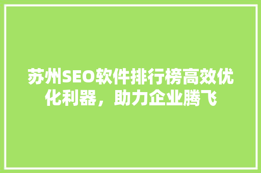 苏州SEO软件排行榜高效优化利器，助力企业腾飞