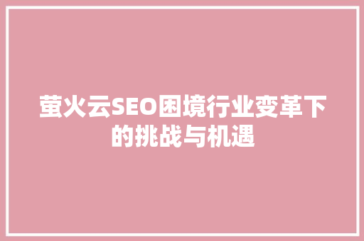 萤火云SEO困境行业变革下的挑战与机遇  第1张
