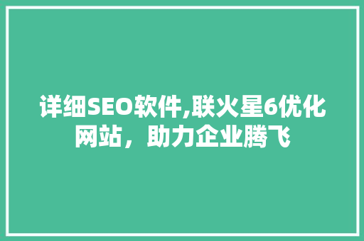 详细SEO软件,联火星6优化网站，助力企业腾飞