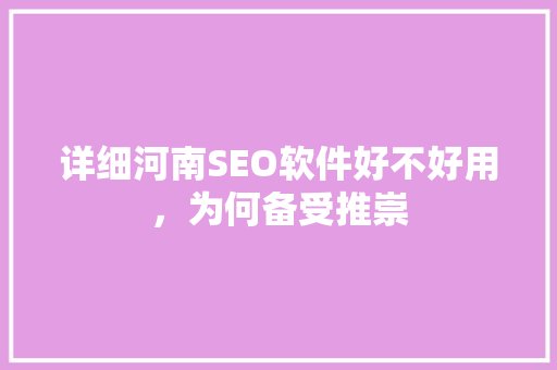 详细河南SEO软件好不好用，为何备受推崇