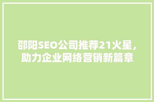 邵阳SEO公司推荐21火星，助力企业网络营销新篇章