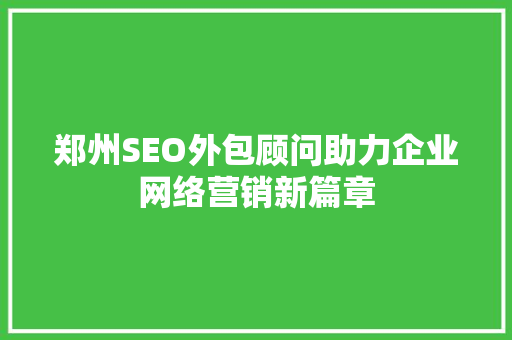 郑州SEO外包顾问助力企业网络营销新篇章