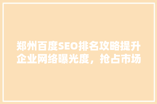 郑州百度SEO排名攻略提升企业网络曝光度，抢占市场先机