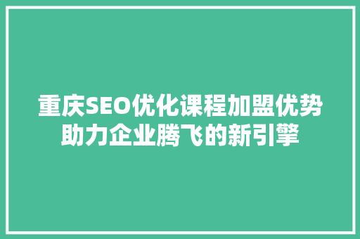 重庆SEO优化课程加盟优势助力企业腾飞的新引擎