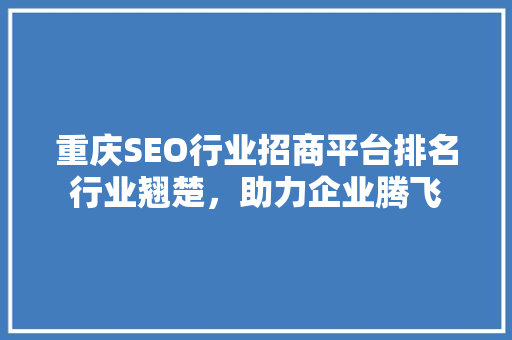 重庆SEO行业招商平台排名行业翘楚，助力企业腾飞