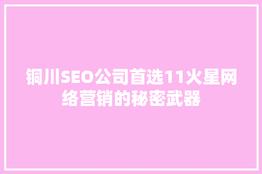 铜川SEO公司首选11火星网络营销的秘密武器