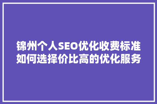 锦州个人SEO优化收费标准如何选择价比高的优化服务