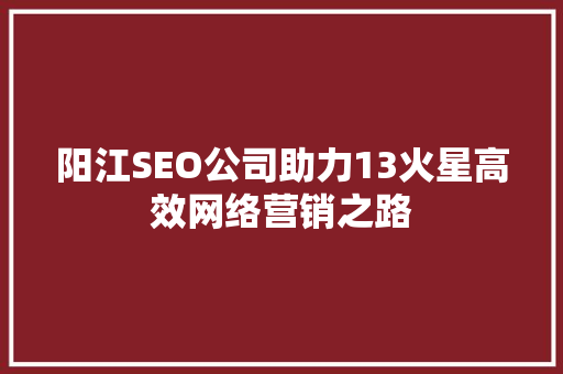 阳江SEO公司助力13火星高效网络营销之路  第1张