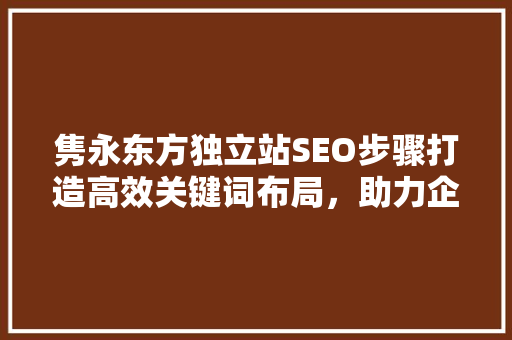 隽永东方独立站SEO步骤打造高效关键词布局，助力企业腾飞
