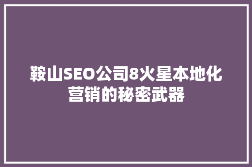 鞍山SEO公司8火星本地化营销的秘密武器