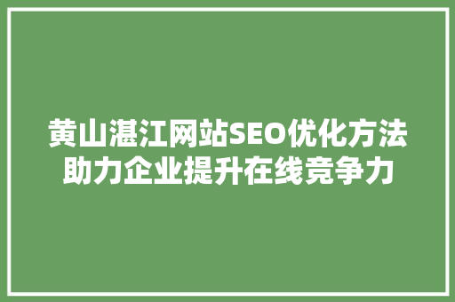 黄山湛江网站SEO优化方法助力企业提升在线竞争力