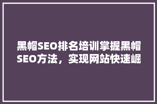 黑帽SEO排名培训掌握黑帽SEO方法，实现网站快速崛起
