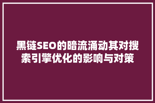黑链SEO的暗流涌动其对搜索引擎优化的影响与对策