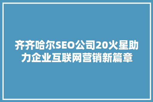 齐齐哈尔SEO公司20火星助力企业互联网营销新篇章