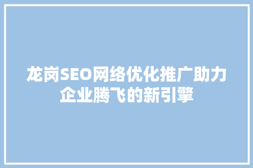 龙岗SEO网络优化推广助力企业腾飞的新引擎