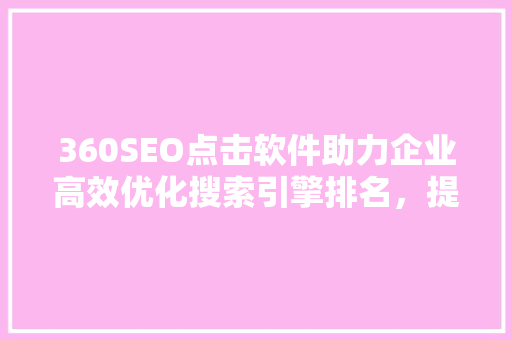 360SEO点击软件助力企业高效优化搜索引擎排名，提升品牌影响力