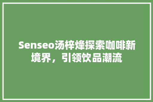 Senseo汤梓烽探索咖啡新境界，引领饮品潮流