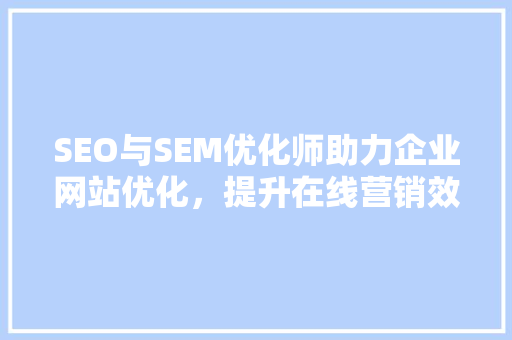 SEO与SEM优化师助力企业网站优化，提升在线营销效果