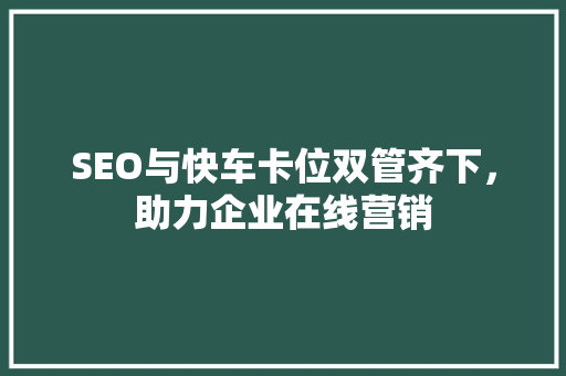 SEO与快车卡位双管齐下，助力企业在线营销