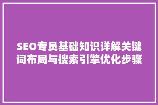 SEO专员基础知识详解关键词布局与搜索引擎优化步骤