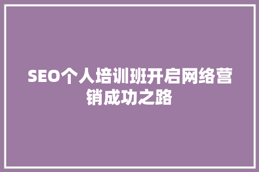 SEO个人培训班开启网络营销成功之路