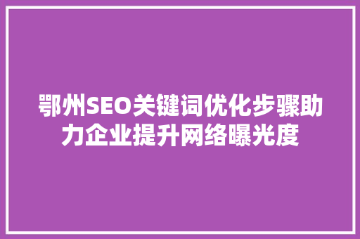 鄂州SEO关键词优化步骤助力企业提升网络曝光度