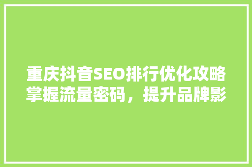 重庆抖音SEO排行优化攻略掌握流量密码，提升品牌影响力