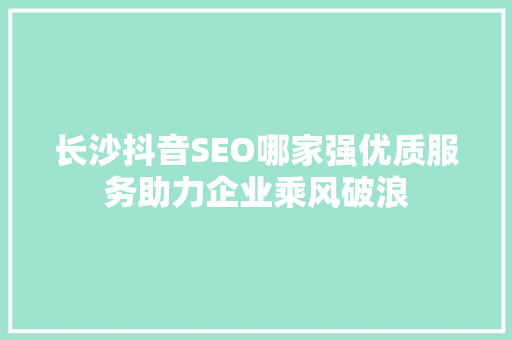 长沙抖音SEO哪家强优质服务助力企业乘风破浪