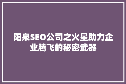 阳泉SEO公司之火星助力企业腾飞的秘密武器