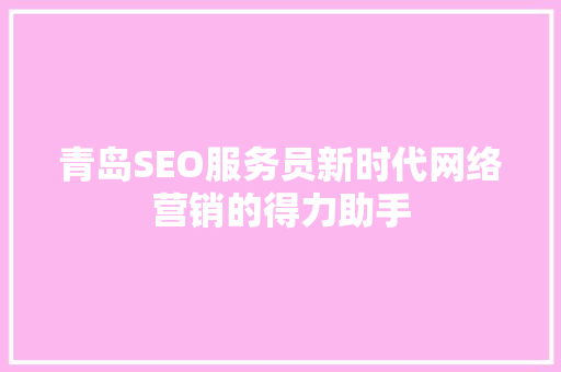 青岛SEO服务员新时代网络营销的得力助手
