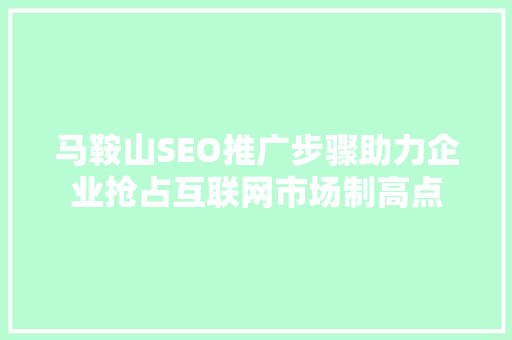 马鞍山SEO推广步骤助力企业抢占互联网市场制高点