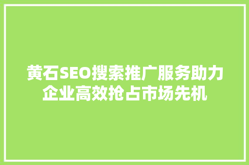 黄石SEO搜索推广服务助力企业高效抢占市场先机