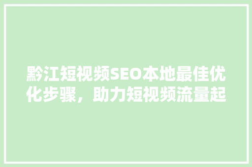 黔江短视频SEO本地最佳优化步骤，助力短视频流量起飞  第1张