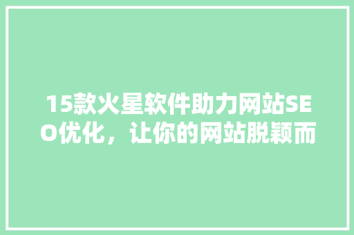 15款火星软件助力网站SEO优化，让你的网站脱颖而出