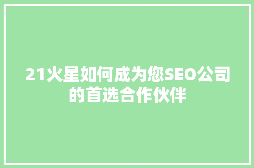 21火星如何成为您SEO公司的首选合作伙伴
