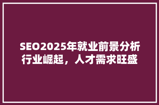 SEO2025年就业前景分析行业崛起，人才需求旺盛