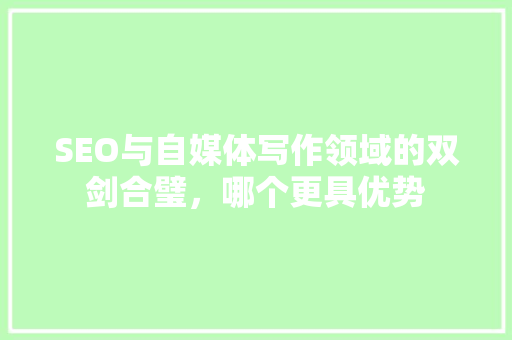 SEO与自媒体写作领域的双剑合璧，哪个更具优势