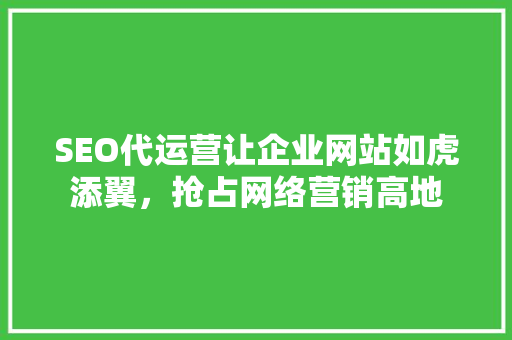 SEO代运营让企业网站如虎添翼，抢占网络营销高地