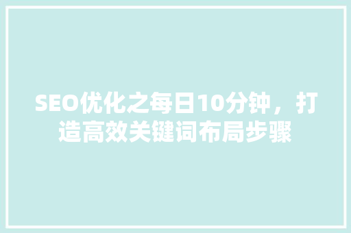 SEO优化之每日10分钟，打造高效关键词布局步骤  第1张