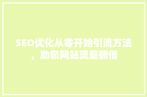 SEO优化从零开始引流方法，助您网站流量翻倍