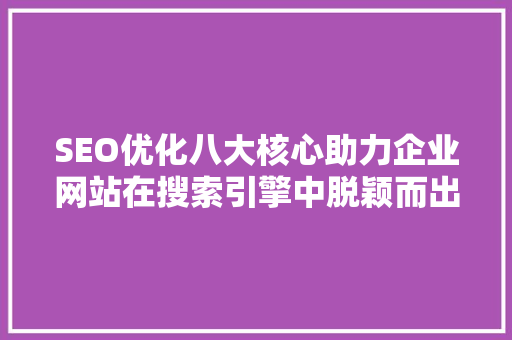SEO优化八大核心助力企业网站在搜索引擎中脱颖而出