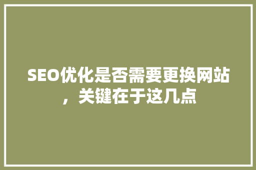 SEO优化是否需要更换网站，关键在于这几点