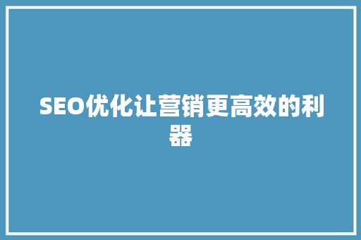 SEO优化让营销更高效的利器