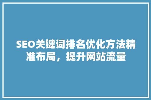 SEO关键词排名优化方法精准布局，提升网站流量