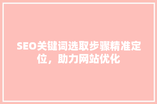 SEO关键词选取步骤精准定位，助力网站优化
