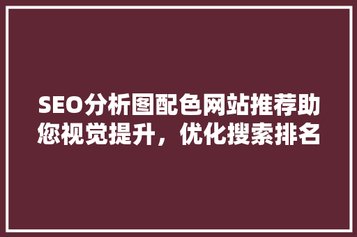 SEO分析图配色网站推荐助您视觉提升，优化搜索排名  第1张